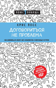 Читать онлайн Договориться не проблема. Как добиваться своего без конфликтов и ненужных уступок