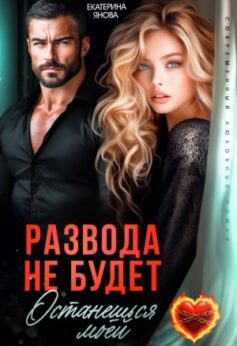 Развода не будет. Останешься моей Развода не будет. Останешься моей